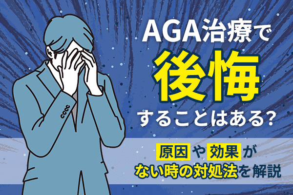 AGA治療で後悔することはある？原因や効果がない時の対処法について解説