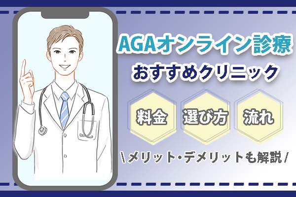 AGAオンライン診療のおすすめクリニック11選！料金の安さ・診療時間から選ぶ方法やメリット・デメリットを解説