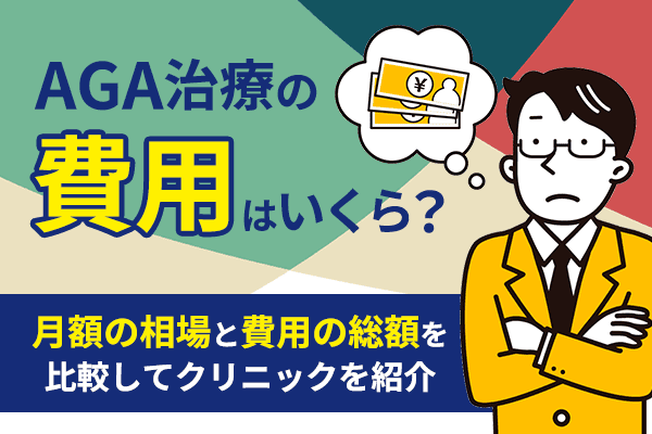AGA治療の費用はいくら？月額の相場・費用の総額を比較して安いAGAクリニックを紹介