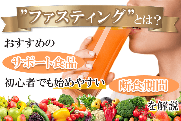 ファスティングのやり方やおすすめサポート食品を紹介