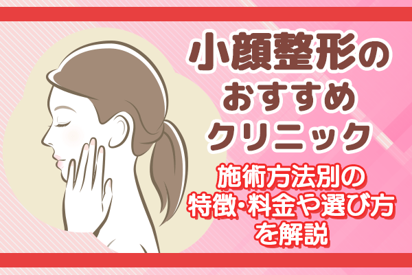 小顔整形のおすすめクリニック9選！施術方法別の特徴・料金や選び方を解説