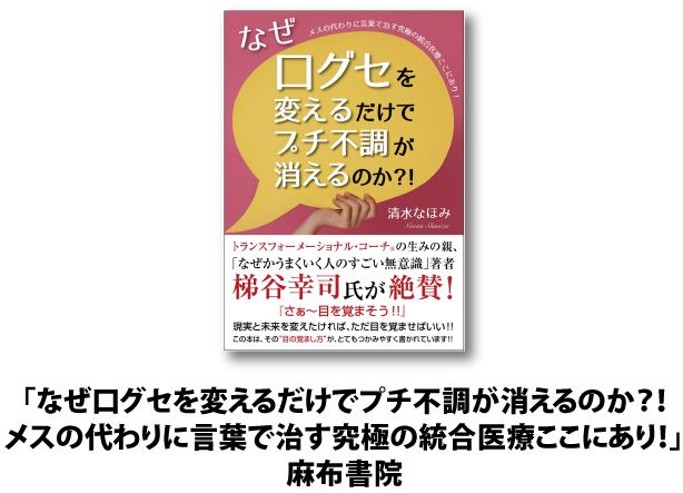 なぜ口グセを変えるだけでプチ不調が消えるのか？！メスの代わりに言葉で治す究極の統合医療ここにあり！（麻布書院）