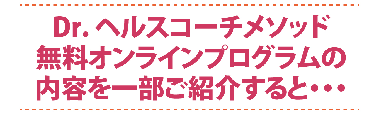 Dr, ヘルスコーチメソッド無料オンラインプログラムの内容を一部ご紹介すると・・・