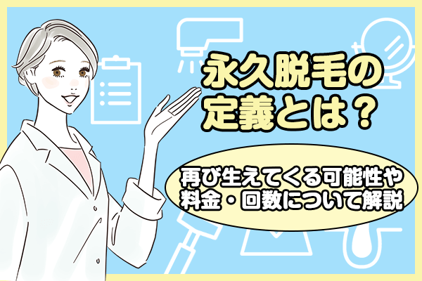 永久脱毛の定義とは？再び生えてくる可能性や料金・回数について解説